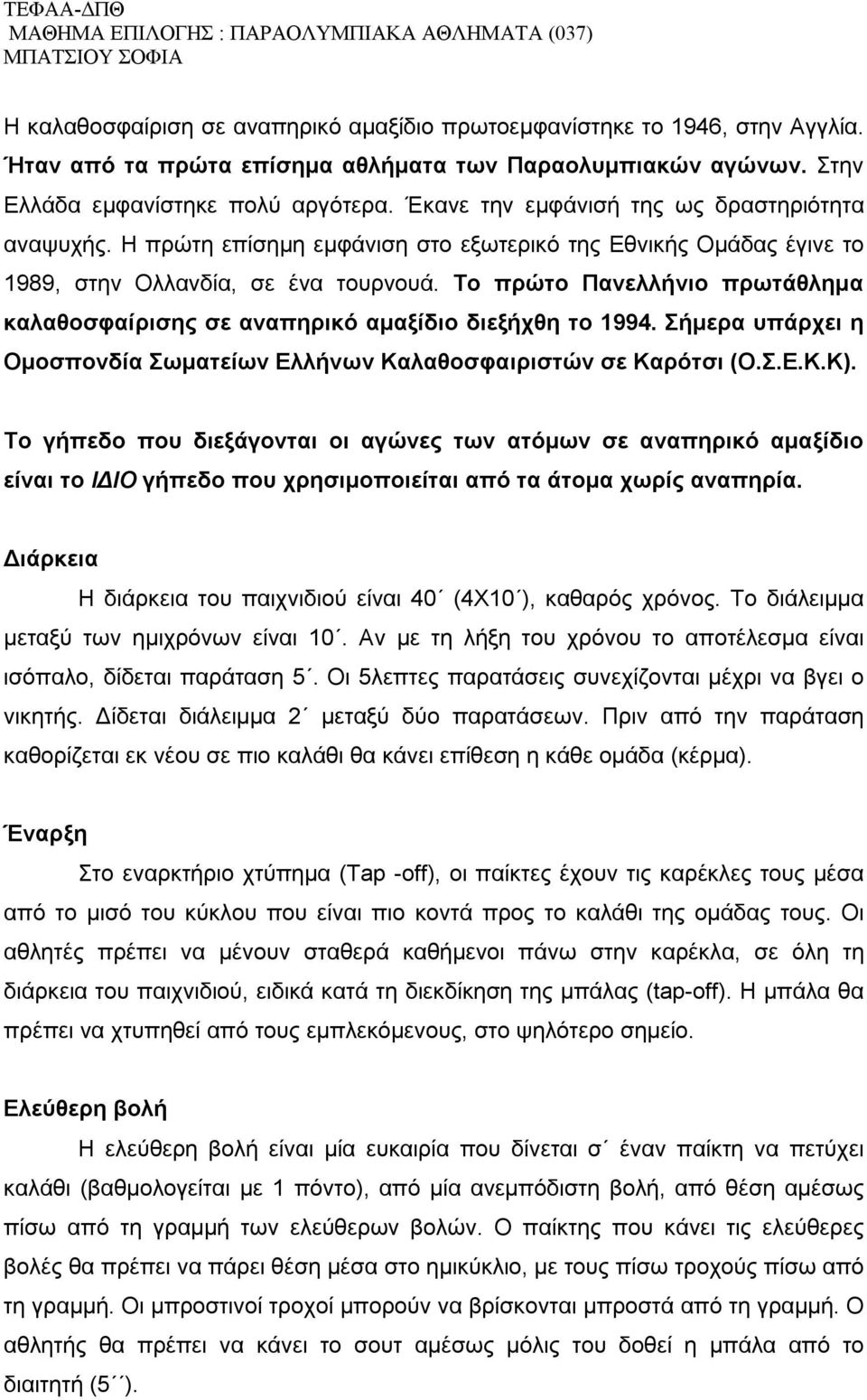 Το πρώτο Πανελλήνιο πρωτάθλημα καλαθοσφαίρισης σε αναπηρικό αμαξίδιο διεξήχθη το 1994. Σήμερα υπάρχει η Ομοσπονδία Σωματείων Ελλήνων Καλαθοσφαιριστών σε Καρότσι (Ο.Σ.Ε.Κ.Κ).