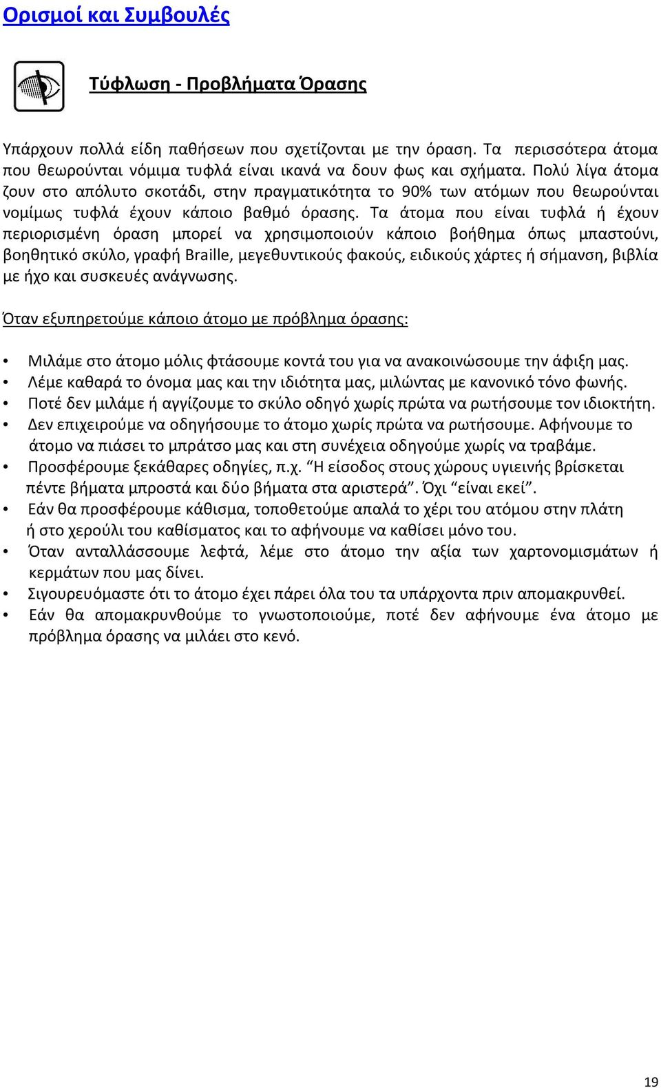 Τα άτομα που είναι τυφλά ή έχουν περιορισμένη όραση μπορεί να χρησιμοποιούν κάποιο βοήθημα όπως μπαστούνι, βοηθητικό σκύλο, γραφή Braille, μεγεθυντικούς φακούς, ειδικούς χάρτες ή σήμανση, βιβλία με