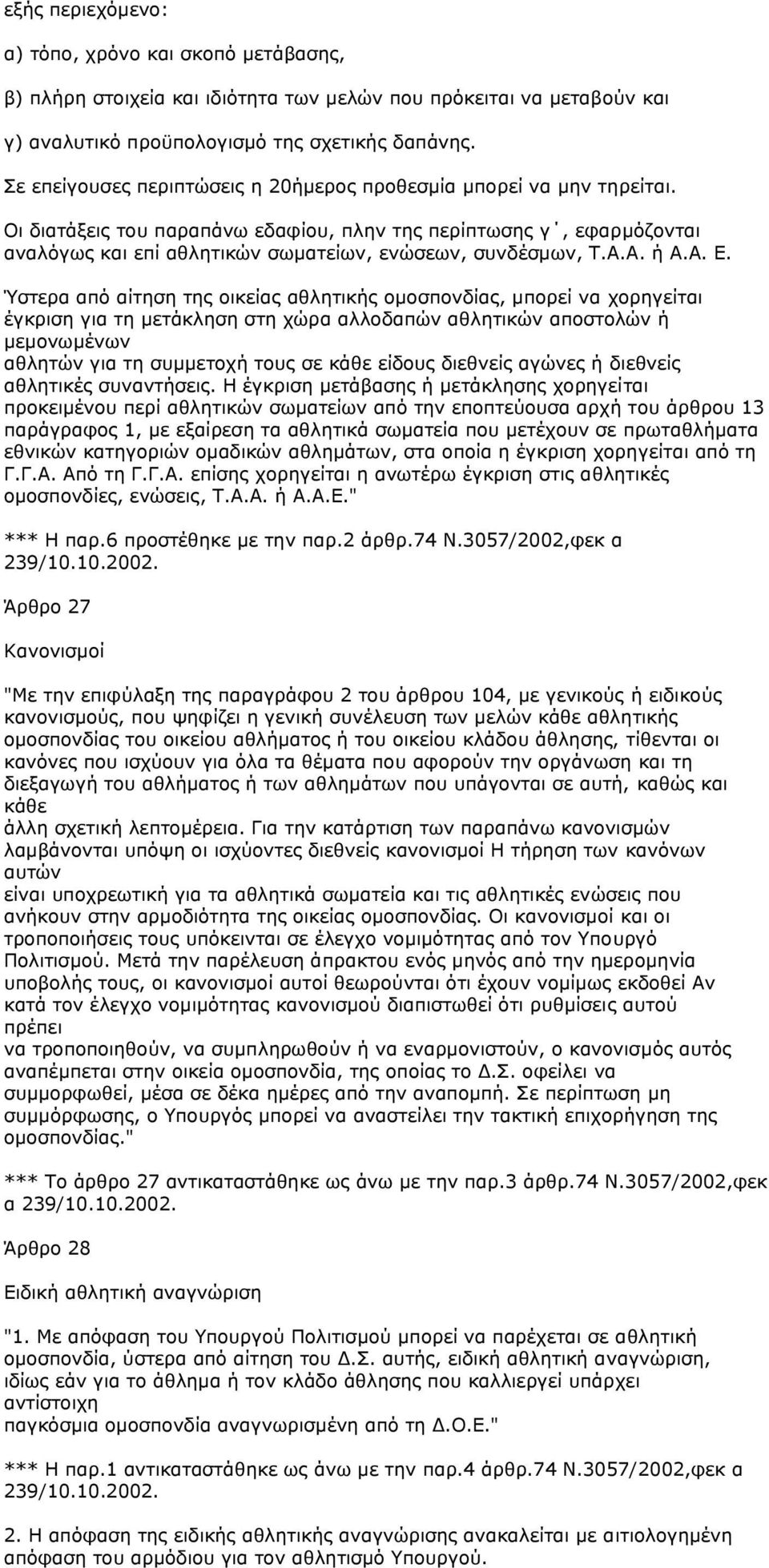 Οι διατάξεις του παραπάνω εδαφίου, πλην της περίπτωσης γ, εφαρµόζονται αναλόγως και επί αθλητικών σωµατείων, ενώσεων, συνδέσµων, Τ.Α.Α. ή Α.Α. Ε.