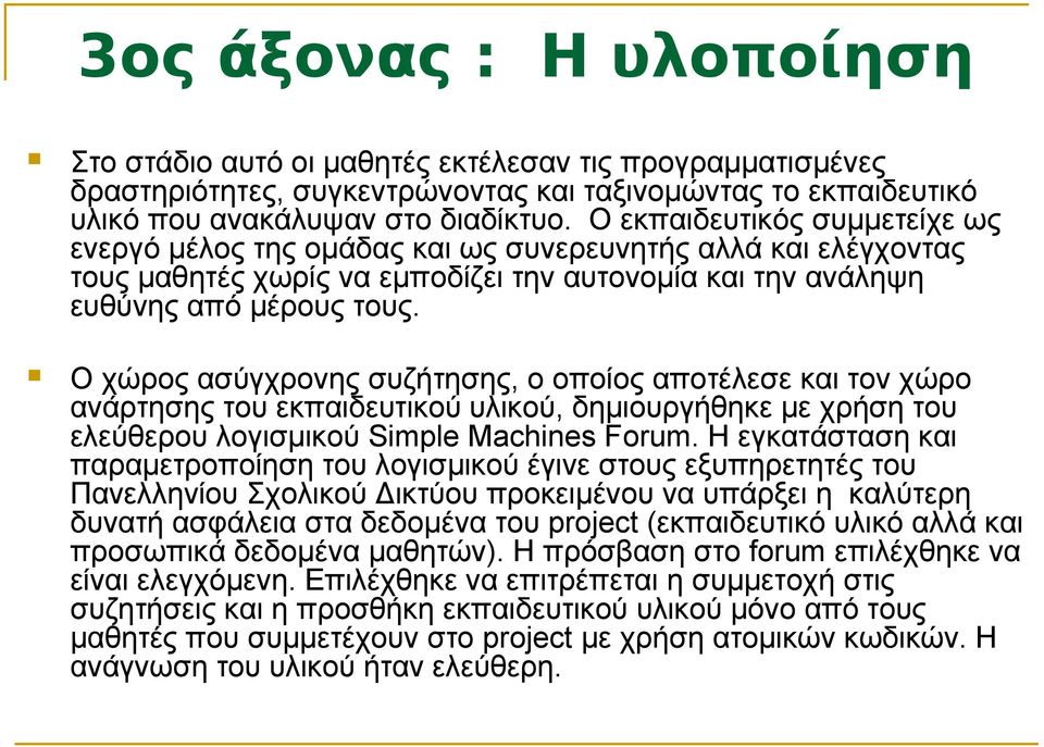 Ο χώρος ασύγχρονης συζήτησης, ο οποίος αποτέλεσε και τον χώρο ανάρτησης του εκπαιδευτικού υλικού, δημιουργήθηκε με χρήση του ελεύθερου λογισμικού Simple Machines Forum.