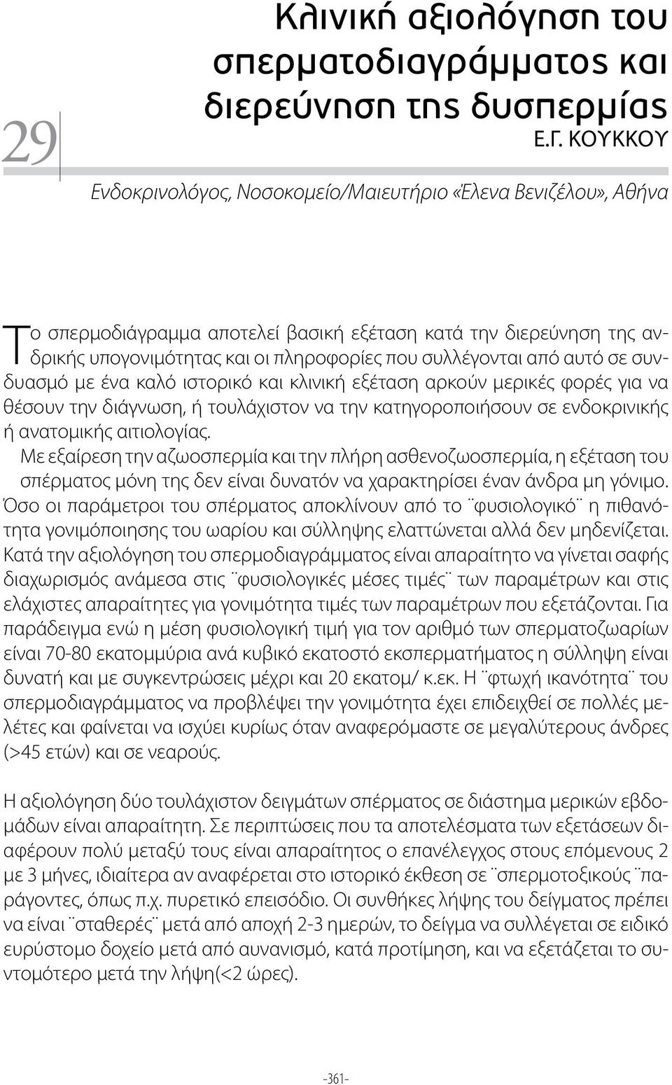 από αυτό σε συνδυασμό με ένα καλό ιστορικό και κλινική εξέταση αρκούν μερικές φορές για να θέσουν την διάγνωση, ή τουλάχιστον να την κατηγοροποιήσουν σε ενδοκρινικής ή ανατομικής αιτιολογίας.