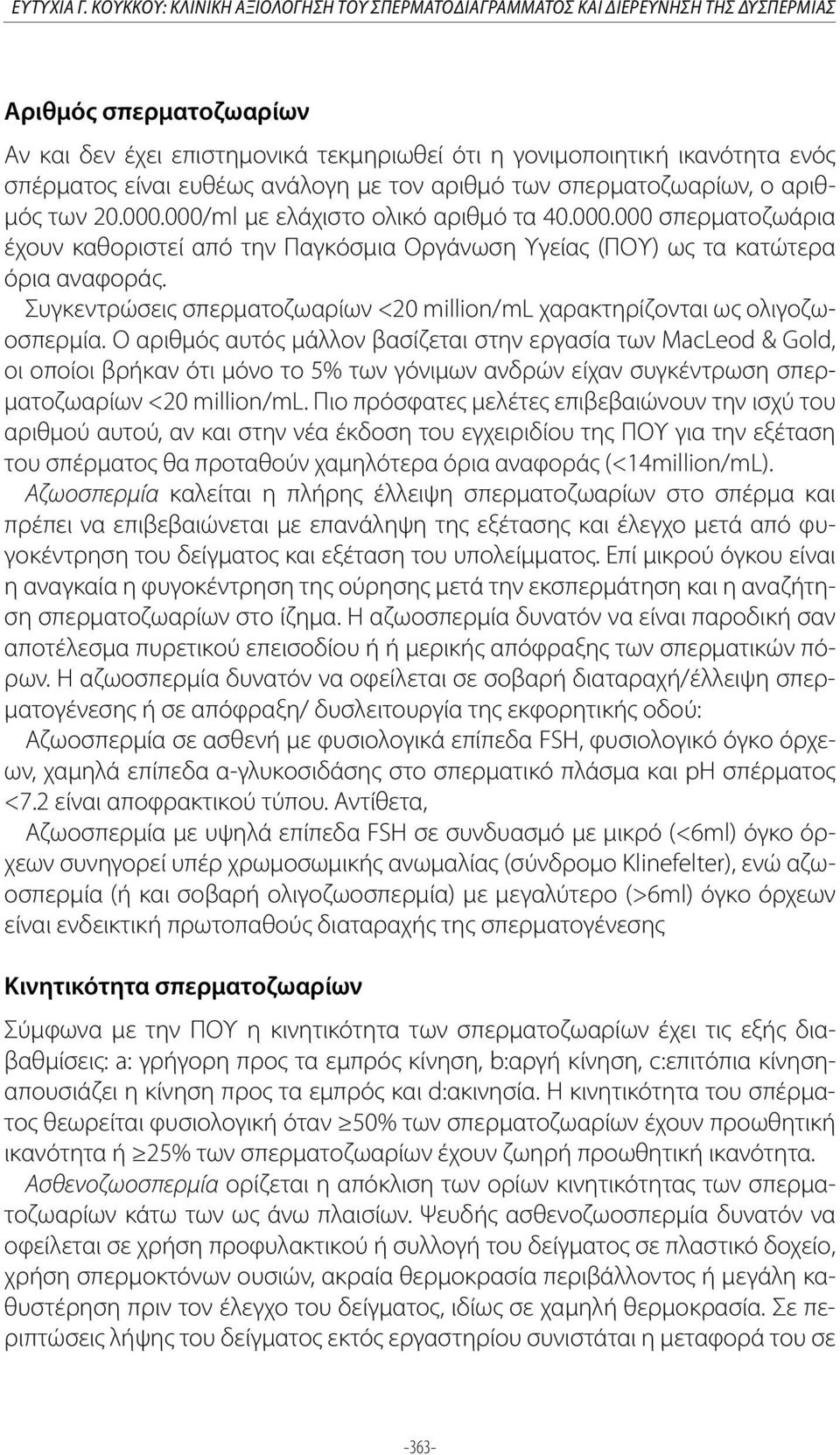 ευθέως ανάλογη με τον αριθμό των σπερματοζωαρίων, ο αριθμός των 20.000.000/ml με ελάχιστο ολικό αριθμό τα 40.000.000 σπερματοζωάρια έχουν καθοριστεί από την Παγκόσμια Οργάνωση Υγείας (ΠΟΥ) ως τα κατώτερα όρια αναφοράς.