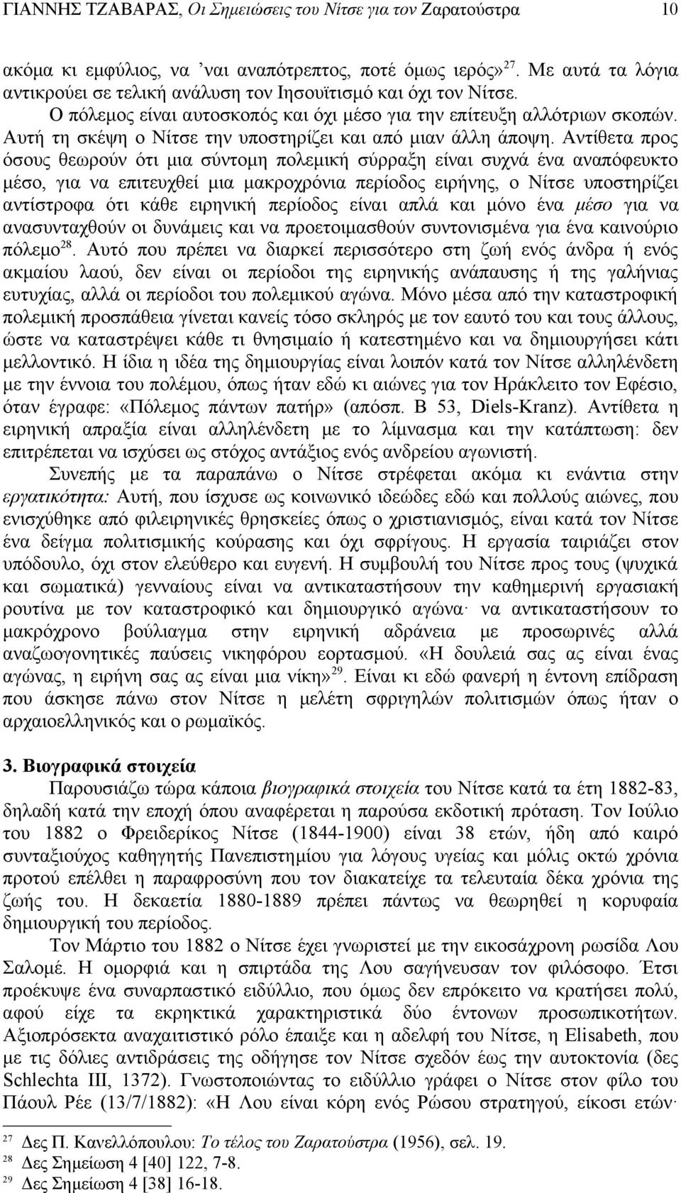 Αντίθετα προς όσους θεωρούν ότι μια σύντομη πολεμική σύρραξη είναι συχνά ένα αναπόφευκτο μέσο, για να επιτευχθεί μια μακροχρόνια περίοδος ειρήνης, ο Νίτσε υποστηρίζει αντίστροφα ότι κάθε ειρηνική