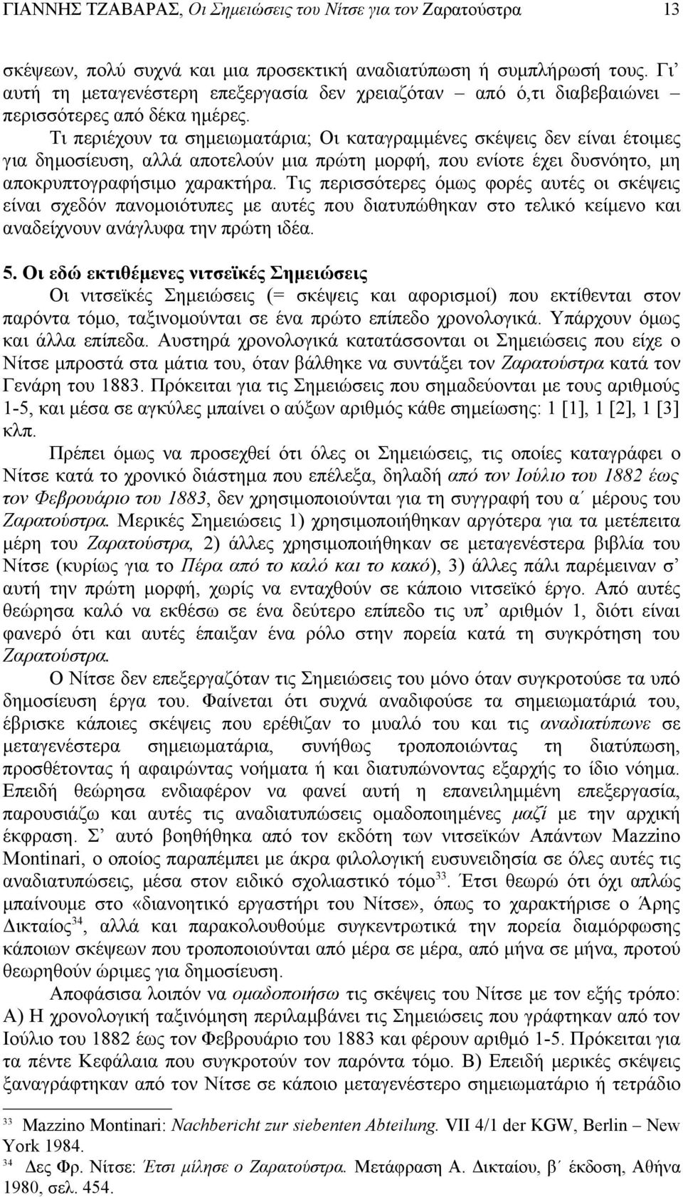Τις περισσότερες όμως φορές αυτές οι σκέψεις είναι σχεδόν πανομοιότυπες με αυτές που διατυπώθηκαν στο τελικό κείμενο και αναδείχνουν ανάγλυφα την πρώτη ιδέα. 5.