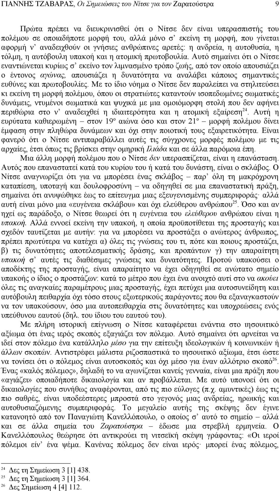 Αυτό σημαίνει ότι ο Νίτσε εναντιώνεται κυρίως σ εκείνο τον λιμνασμένο τρόπο ζωής, από τον οποίο απουσιάζει ο έντονος αγώνας, απουσιάζει η δυνατότητα να αναλάβει κάποιος σημαντικές ευθύνες και