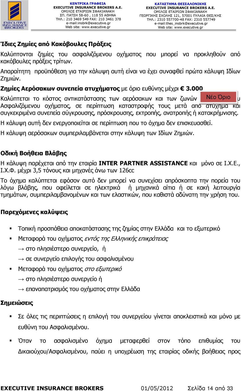 000 Καλύπτεται το κόστος αντικατάστασης των αερόσακων και των ζωνών ασφαλείας Νέο Όριο του Ασφαλιζόµενου οχήµατος, σε περίπτωση καταστροφής τους µετά από ατύχηµα και συγκεκριµένα συνεπεία σύγκρουσης,