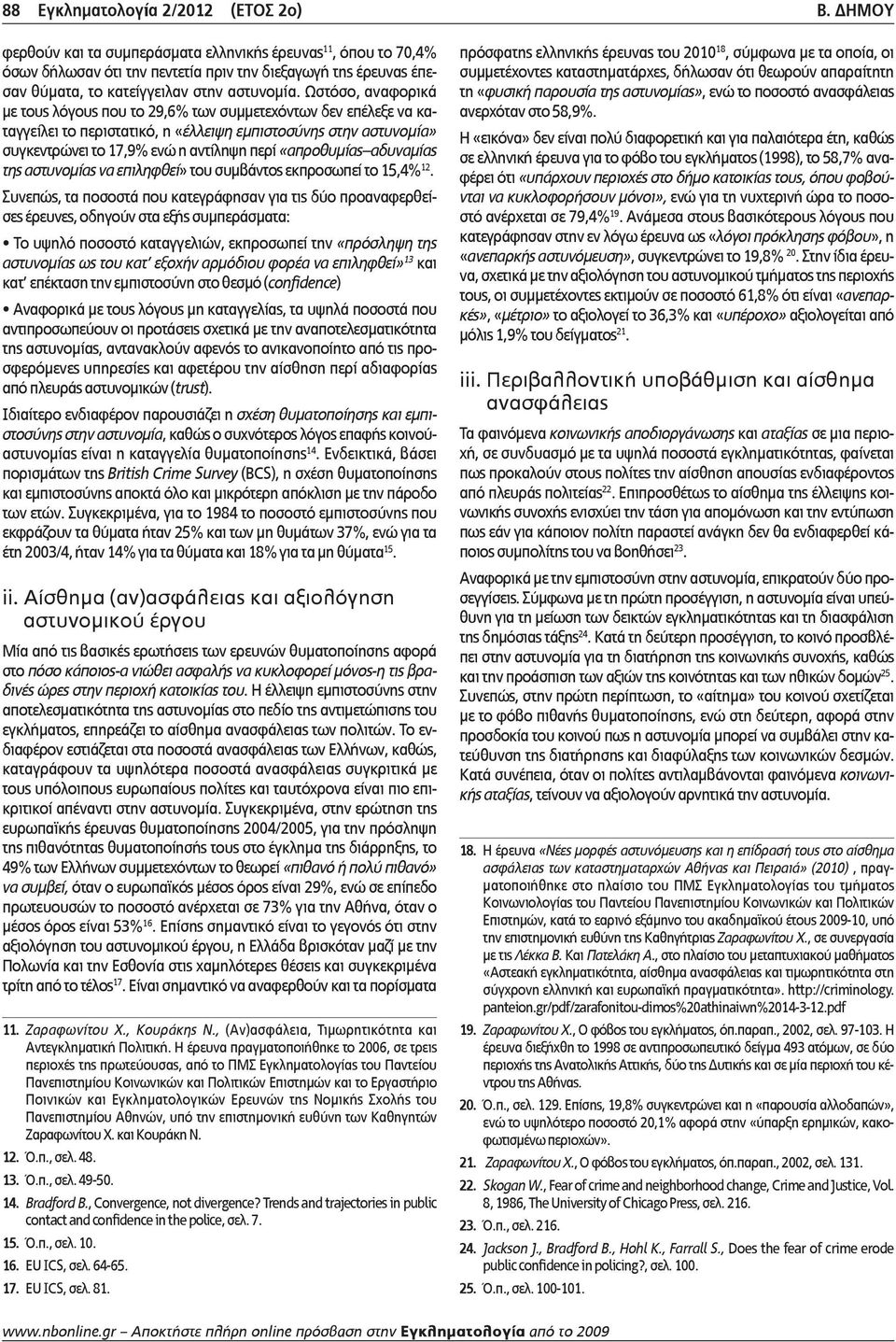 Ωστόσο, αναφορικά με τους λόγους που το 29,6% των συμμετεχόντων δεν επέλεξε να καταγγείλει το περιστατικό, η «έλλειψη εμπιστοσύνης στην αστυνομία» συγκεντρώνει το 17,9% ενώ η αντίληψη περί