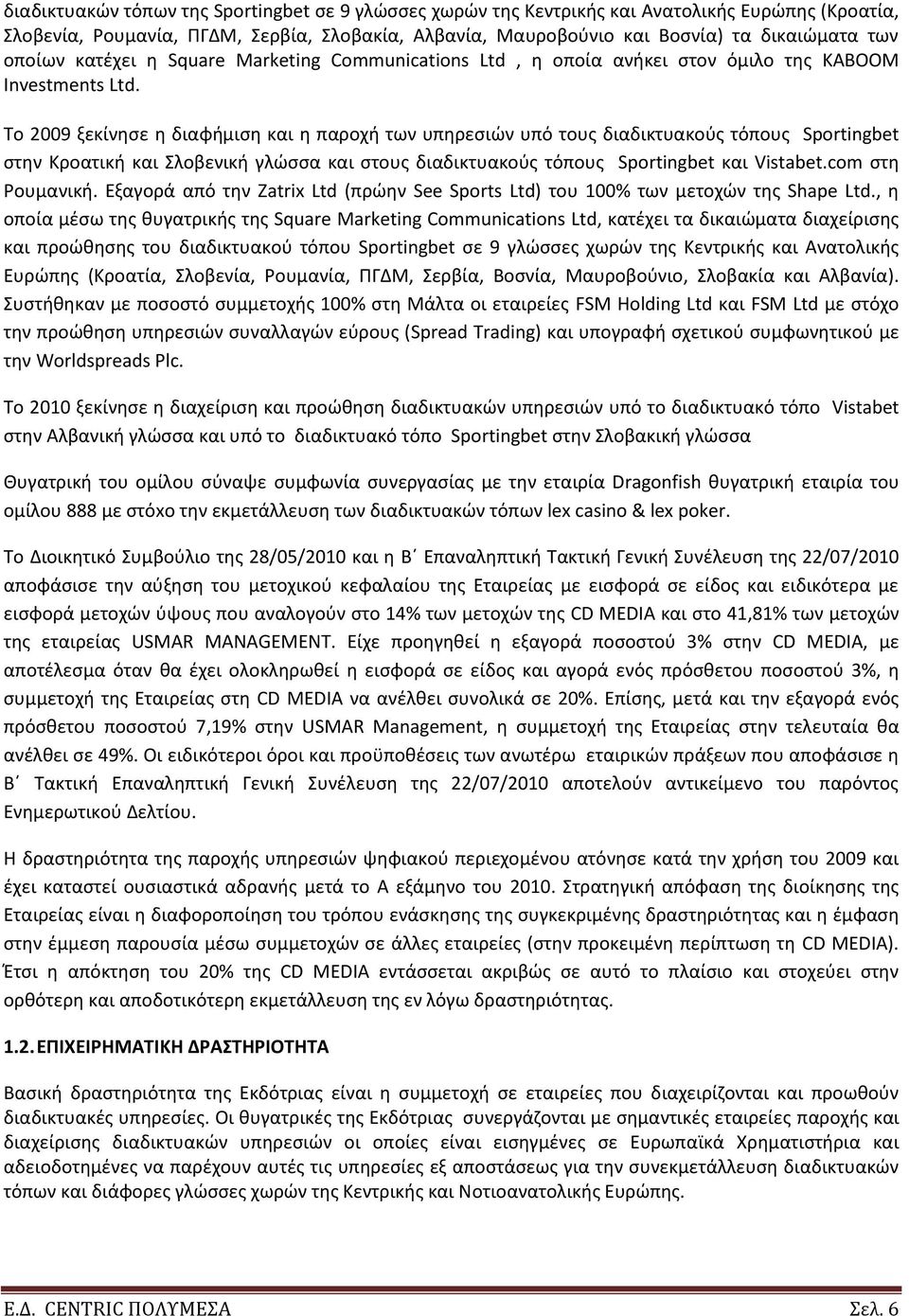 Το 2009 ξεκίνθςε θ διαφιμιςθ και θ παροχι των υπθρεςιϊν υπό τουσ διαδικτυακοφσ τόπουσ Sportingbet ςτθν Κροατικι και Σλοβενικι γλϊςςα και ςτουσ διαδικτυακοφσ τόπουσ Sportingbet και Vistabet.