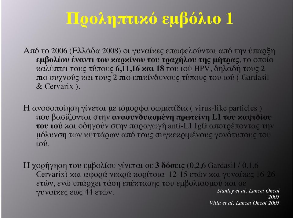 Η ανοσοποίηση γίνεται με ιόμορφα σωματίδια ( virus-like particles ) που βασίζονται στην ανασυνδυασμένη πρωτείνη L1 του καψιδίου του ιού και οδηγούν στην παραγωγή anti-l1 IgG αποτρέποντας την μόλυνση