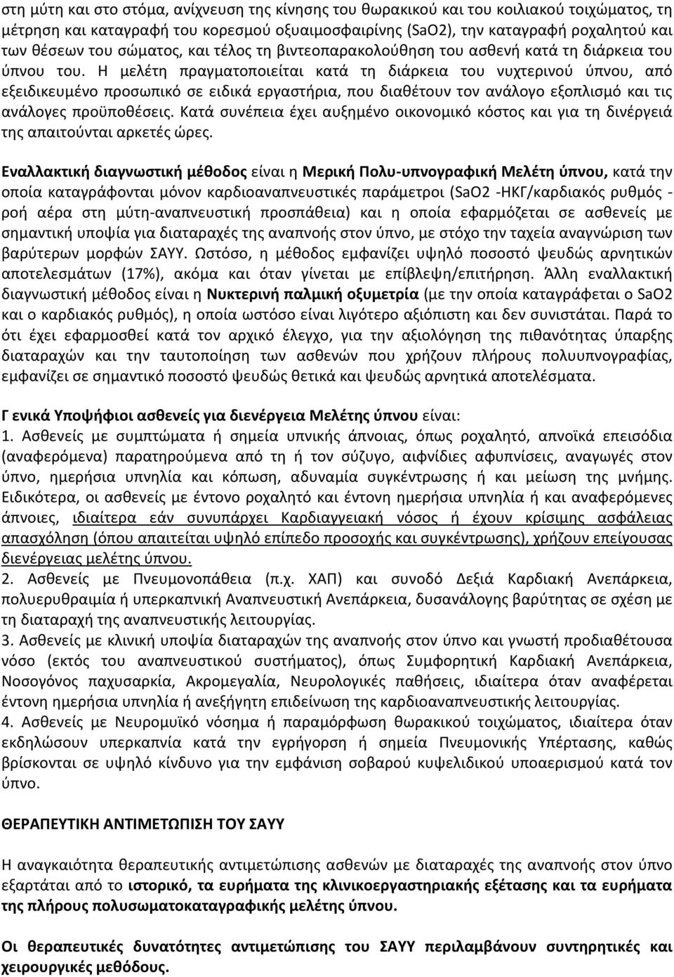 Η μελέτη πραγματοποιείται κατά τη διάρκεια του νυχτερινού ύπνου, από εξειδικευμένο προσωπικό σε ειδικά εργαστήρια, που διαθέτουν τον ανάλογο εξοπλισμό και τις ανάλογες προϋποθέσεις.