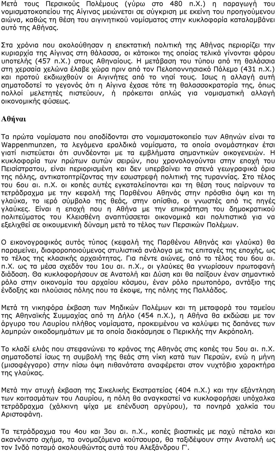 Στα χρόνια που ακολούθησαν η επεκτατική πολιτική της Αθήνας περιορίζει την κυριαρχία της Αίγινας στη θάλασσα, οι κάτοικοι της οποίας τελικά γίνονται φόρου υποτελής (457 π.χ.) στους Αθηναίους.