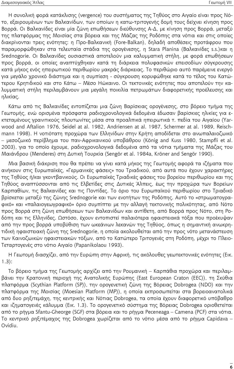 ενότητες: η Προ-Βαλκανική (Fore-Balkan), δηλαδή αποθέσεις προτάφρου που παραμορφώθηκαν στα τελευταία στάδια της ορογένεσης, η Stara Planina (Βαλκανίδες s.s.)και η Srednogorie.