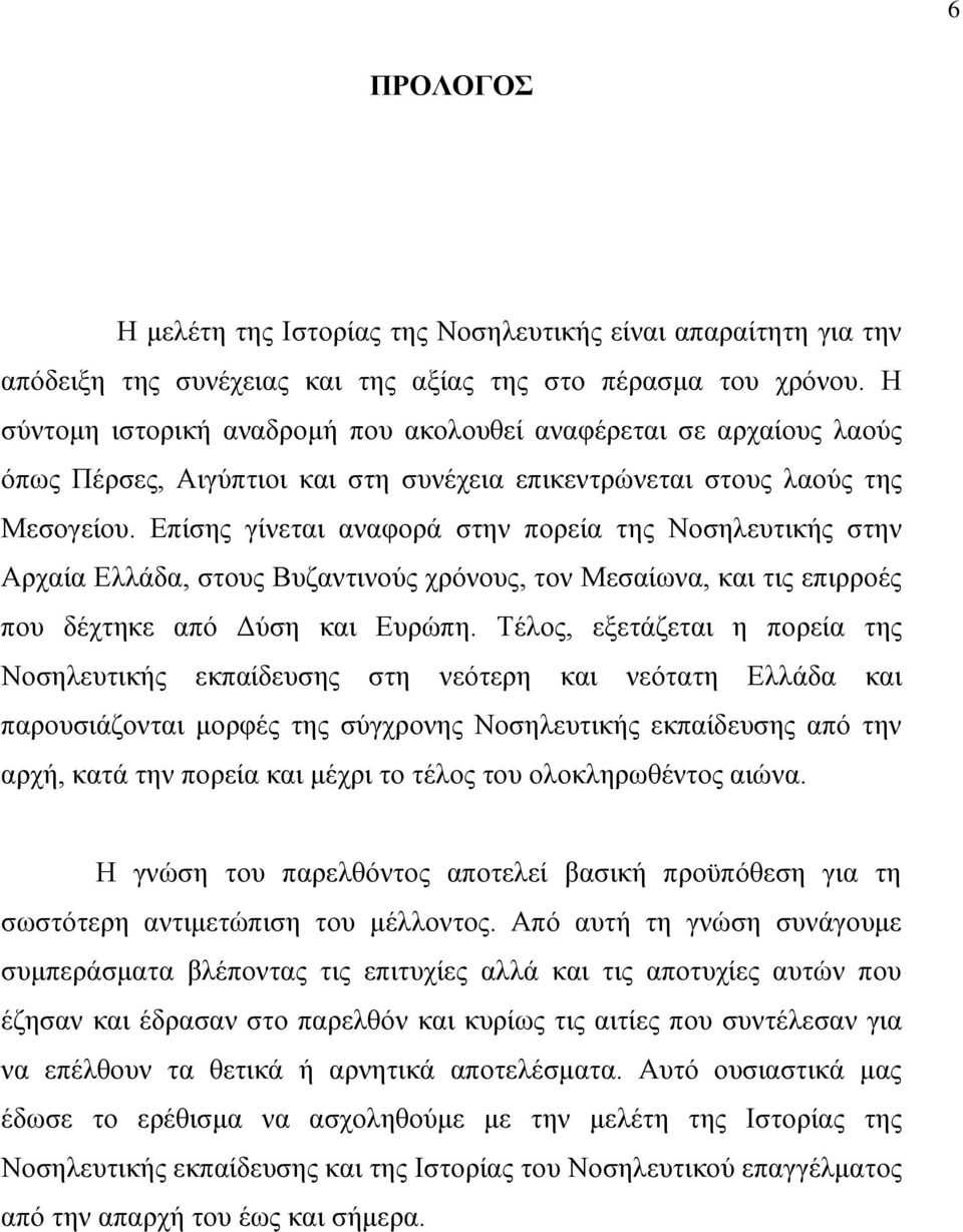 Επίσης γίνεται αναφορά στην πορεία της Νοσηλευτικής στην Αρχαία Ελλάδα, στους Βυζαντινούς χρόνους, τον Μεσαίωνα, και τις επιρροές που δέχτηκε από Δύση και Ευρώπη.