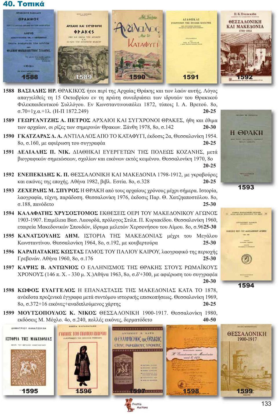 249) 20-25 1589 ΓΕΩΡΓΑΝΤΖΗΣ Α. ΠΕΤΡΟΣ ΑΡΧΑΙΟΙ ΚΑΙ ΣΥΓΧΡΟΝΟΙ ΘΡΑΚΕΣ, ήθη και έθιμα των αρχαίων, οι ρίζες των σημερινών Θρακων. Ξάνθη 1978, 8ο, σ.142 20-30 1590 ΓΚΑΤΖΑΡΑΣ Δ. Α. ΑΝΤΙΛΑΛΟΣ ΑΠΟ ΤΟ ΚΑΤΑΦΥΓΙ, έκδοσις 2α, Θεσσαλονίκη 1954.