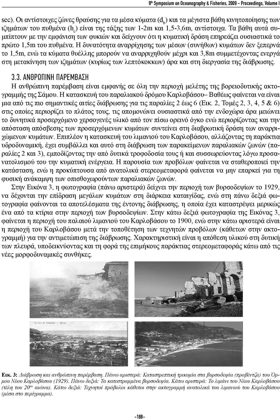 Τα βάθη αυτά συμπίπτουν με την εμφάνιση των φυκιών και δείχνουν ότι η κυματική δράση επηρεάζει ουσιαστικά το πρώτο 1,5m του πυθμένα.