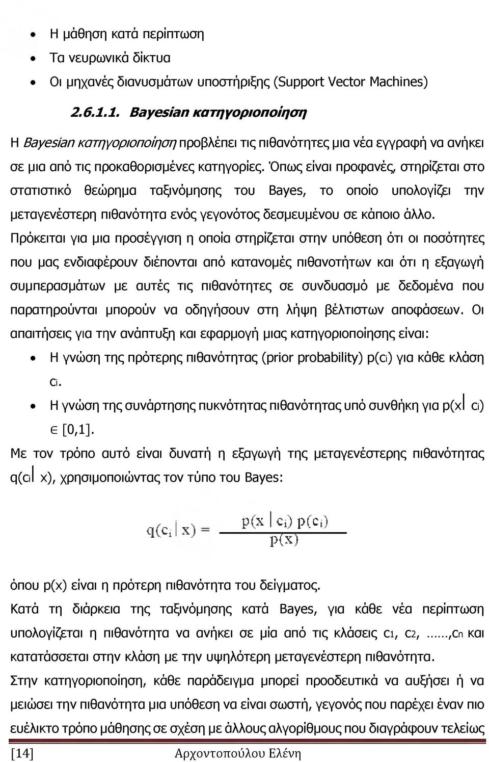 Όπως είναι προφανές, στηρίζεται στο στατιστικό θεώρημα ταξινόμησης του Bayes, το οποίο υπολογίζει την μεταγενέστερη πιθανότητα ενός γεγονότος δεσμευμένου σε κάποιο άλλο.