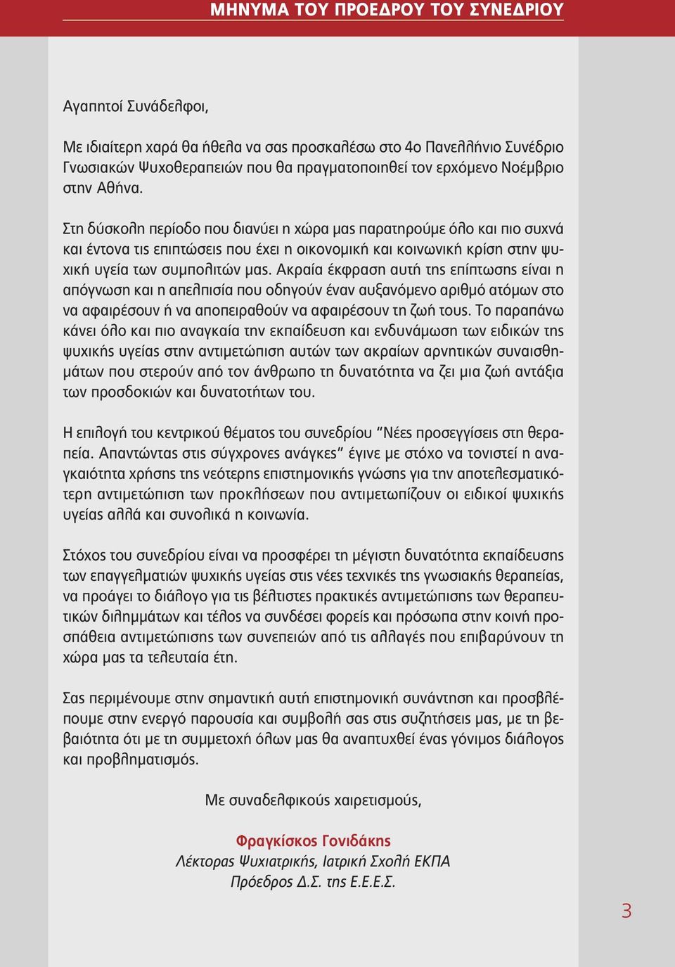 Ακραία έκφραση αυτή της επίπτωσης είναι η απόγνωση και η απελπισία που οδηγούν έναν αυξανόμενο αριθμό ατόμων στο να αφαιρέσουν ή να αποπειραθούν να αφαιρέσουν τη ζωή τους.