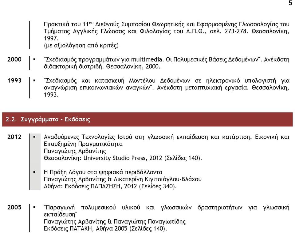 1993 "Σχεδιασμός και κατασκευή Μοντέλου Δεδομένων σε ηλεκτρονικό υπολογιστή για αναγνώριση επικοινωνιακών αναγκών". Ανέκδοτη μεταπτυχιακή εργασία. Θεσσαλονίκη, 1993. 2.