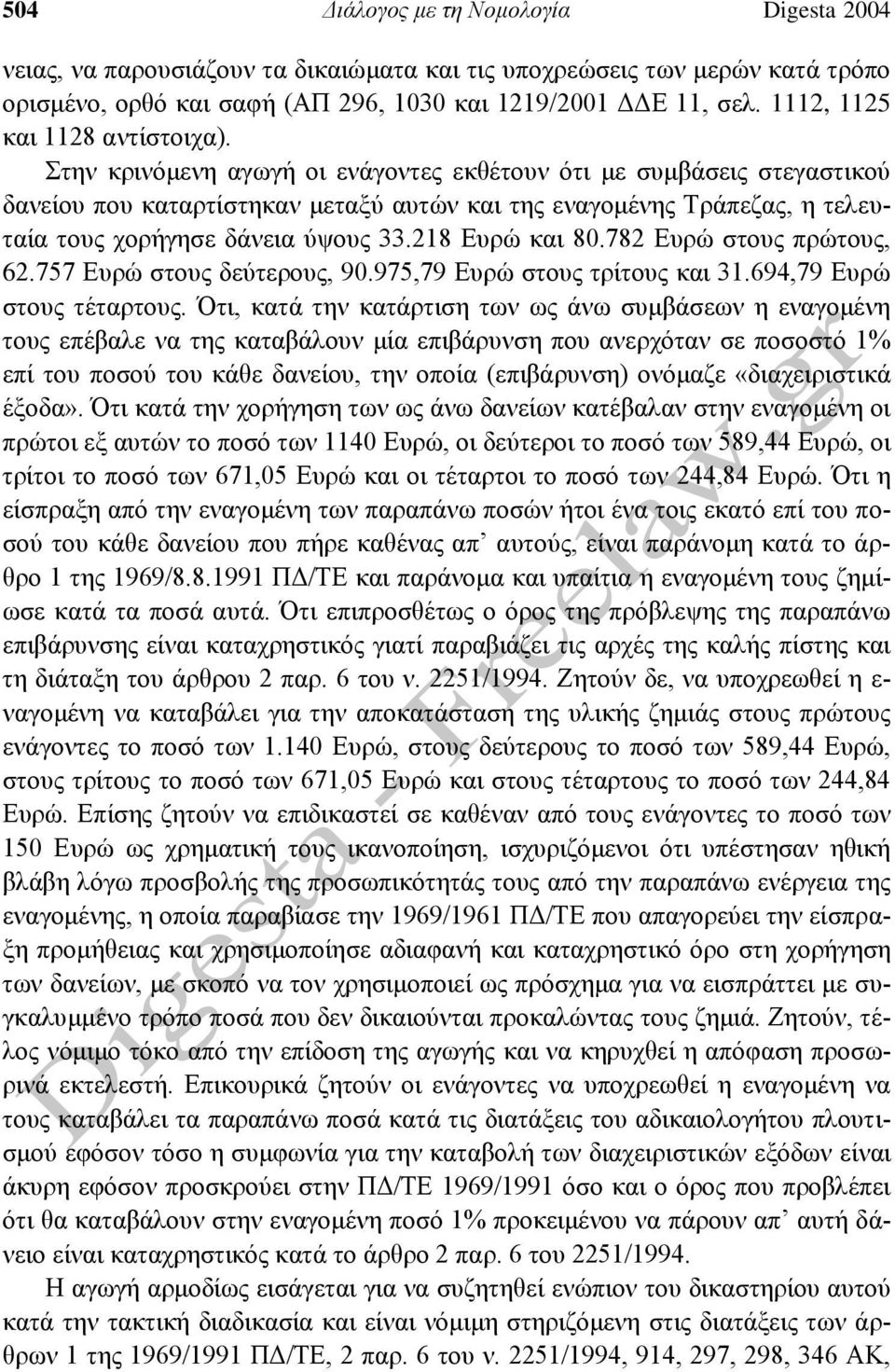 Στην κρινόμενη αγωγή οι ενάγοντες εκθέτουν ότι με συμβάσεις στεγαστικού δανείου που καταρτίστηκαν μεταξύ αυτών και της εναγομένης Τράπεζας, η τελευταία τους χορήγησε δάνεια ύψους 33.218 Ευρώ και 80.