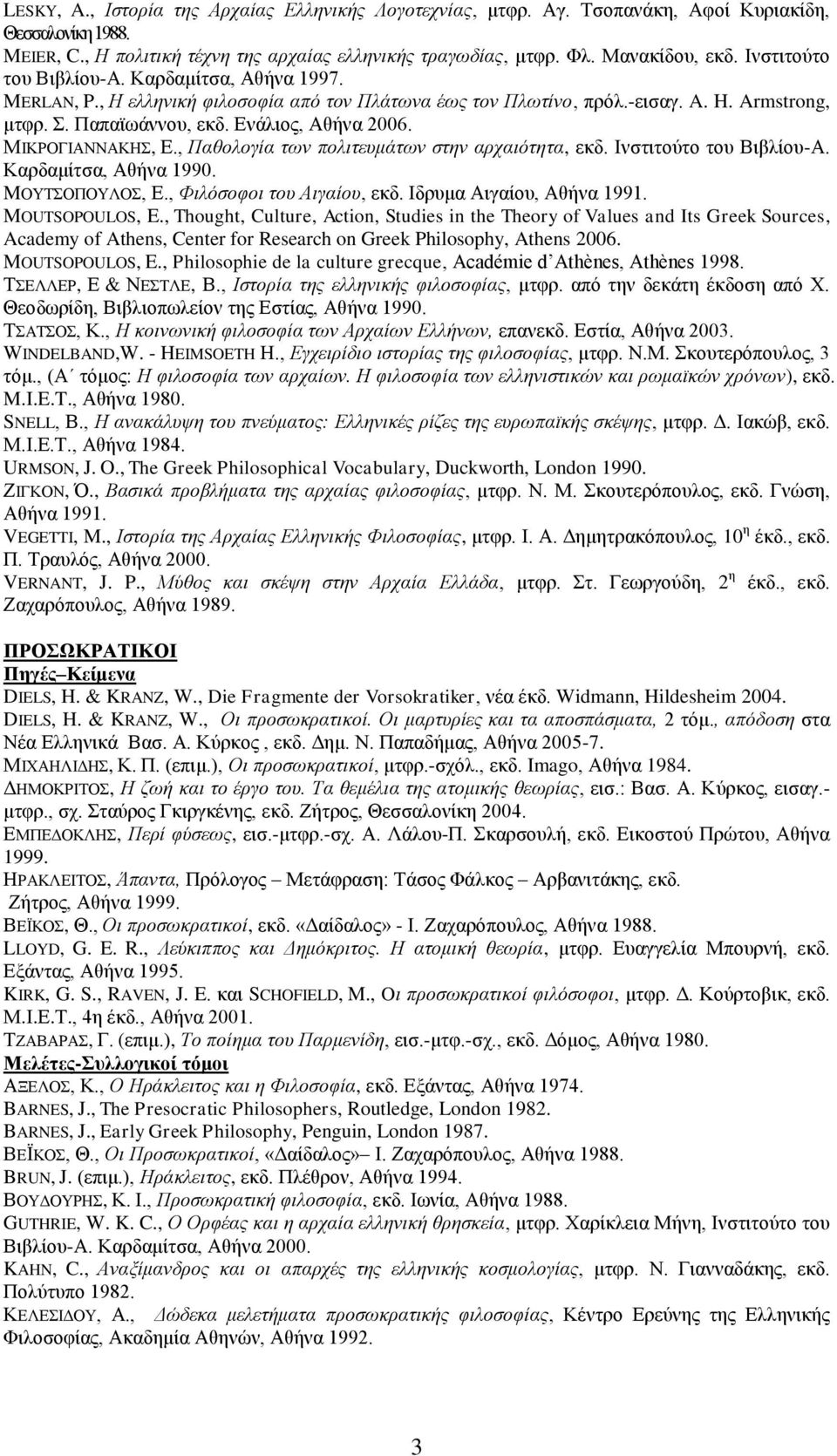 ΜΙΚΡΟΓΙΑΝΝΑΚΗΣ, Ε., Παθολογία των πολιτευμάτων στην αρχαιότητα, εκδ. Ινστιτούτο του Βιβλίου-Α. Καρδαμίτσα, Αθήνα 1990. MΟΥΤΣΟΠΟΥΛΟΣ, Ε., Φιλόσοφοι του Αιγαίου, εκδ. Ιδρυμα Αιγαίου, Αθήνα 1991.