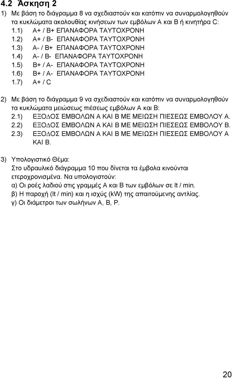 7) Α+ / C 2) Με βάση το διάγραμμα 9 να σχεδιαστούν και κατόπιν να συναρμολογηθούν τα κυκλώματα μειώσεως πιέσεως εμβόλων Α και Β: 2.1) ΕΞΟ ΟΣ ΕΜΒΟΛΩΝ Α ΚΑΙ Β ΜΕ ΜΕΙΩΣΗ ΠΙΕΣΕΩΣ ΕΜΒΟΛΟΥ Α. 2.2) ΕΞΟ ΟΣ ΕΜΒΟΛΩΝ Α ΚΑΙ Β ΜΕ ΜΕΙΩΣΗ ΠΙΕΣΕΩΣ ΕΜΒΟΛΟΥ Β.