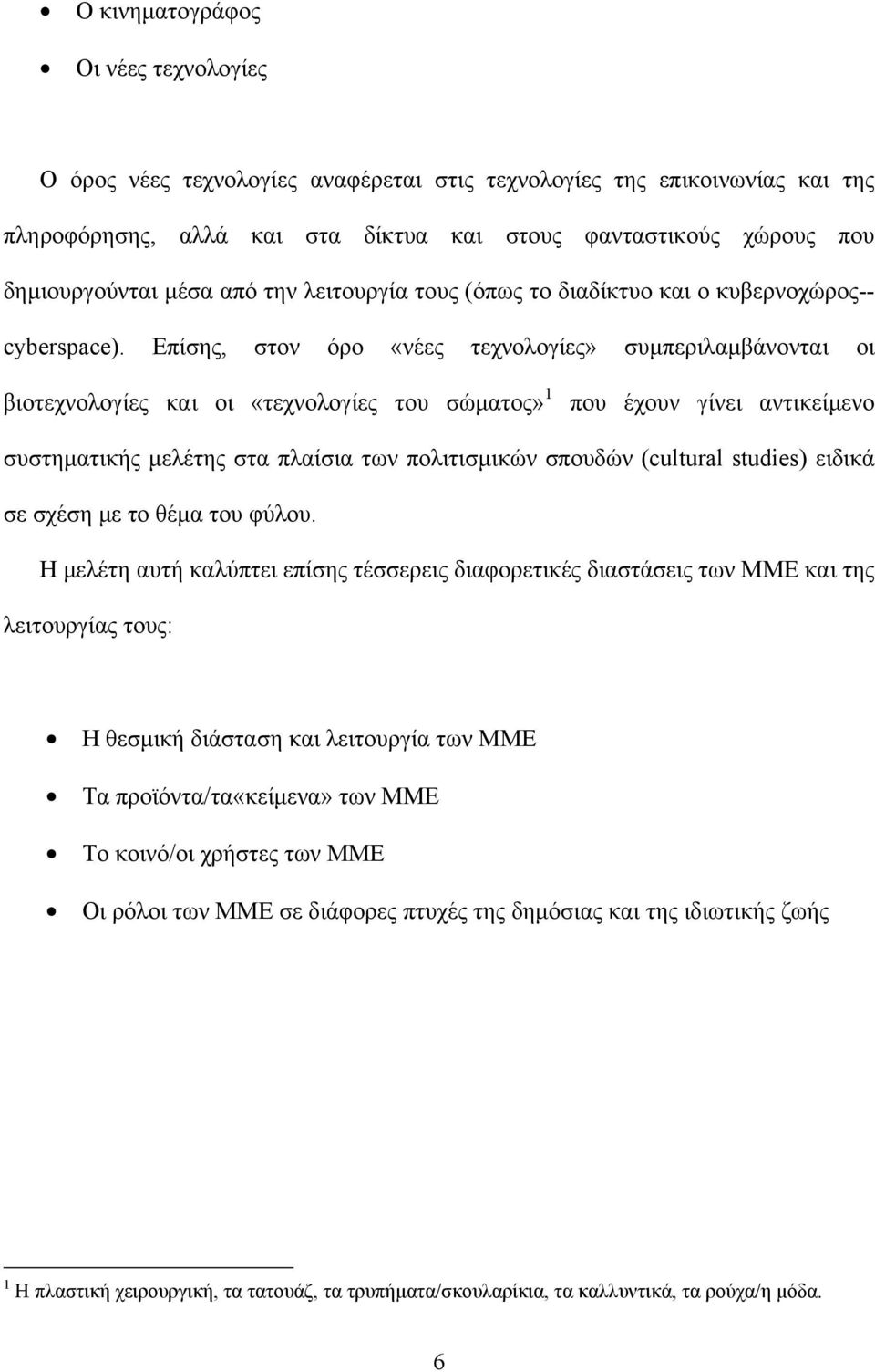 Επίσης, στον όρο «νέες τεχνολογίες» συµπεριλαµβάνονται οι βιοτεχνολογίες και οι «τεχνολογίες του σώµατος» 1 που έχουν γίνει αντικείµενο συστηµατικής µελέτης στα πλαίσια των πολιτισµικών σπουδών
