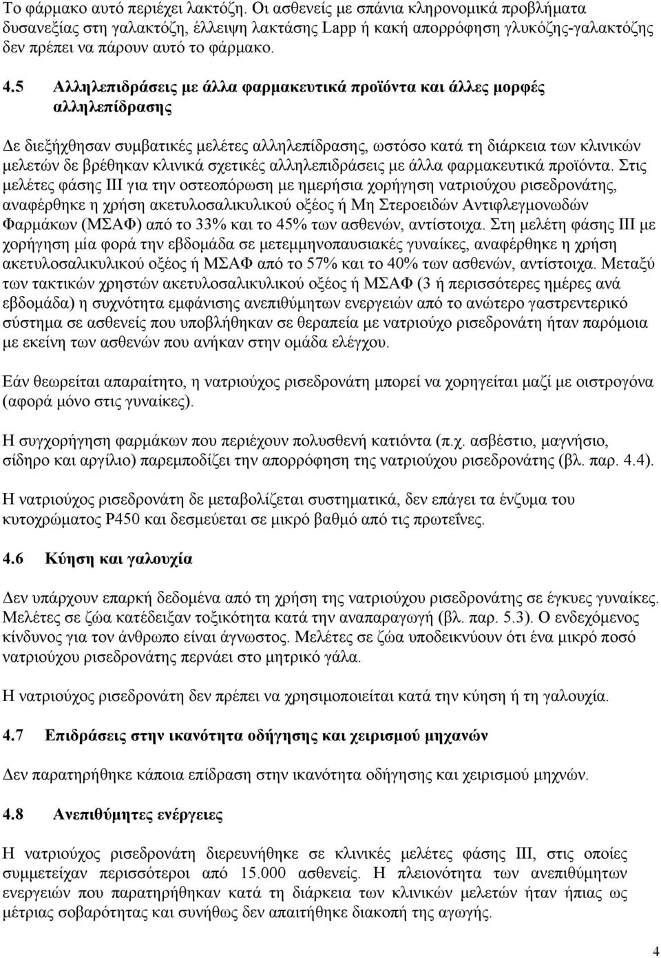 5 Αλληλεπιδράσεις με άλλα φαρμακευτικά προϊόντα και άλλες μορφές αλληλεπίδρασης Δε διεξήχθησαν συμβατικές μελέτες αλληλεπίδρασης, ωστόσο κατά τη διάρκεια των κλινικών μελετών δε βρέθηκαν κλινικά