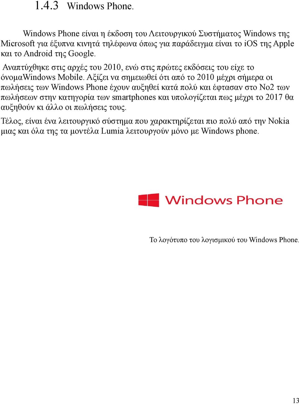 Αναπτύχθηκε στις αρχές του 2010, ενώ στις πρώτες εκδο σεις του είχε το ο νομαwindows Mobile.