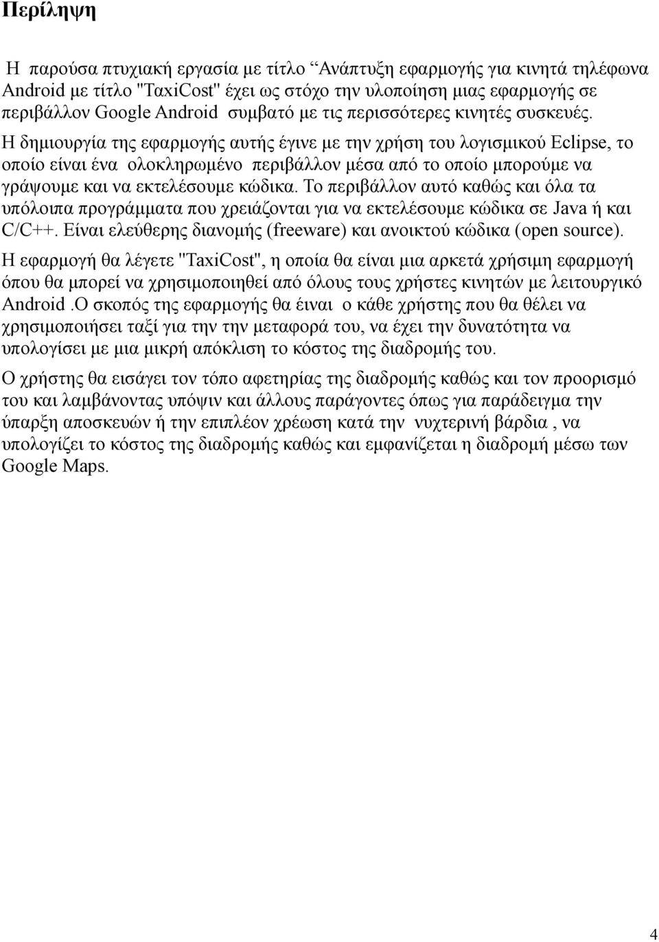 Η δημιουργία της εφαρμογής αυτής έγινε με την χρήση του λογισμικού Εclipse, το οποίο είναι ένα ολοκληρωμένο περιβάλλον μέσα απο το οποίο μπορούμε να γράψουμε και να εκτελέσουμε κώδικα.