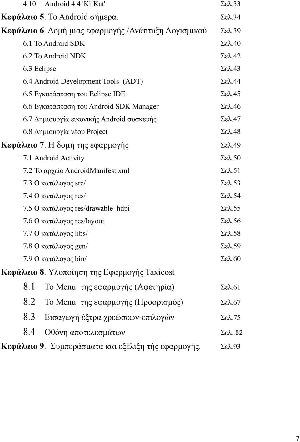 8 Δημιουργία νέου Project Σελ.48 Κεφάλαιο 7. Η δομή της εφαρμογής Σελ.49 7.1 Android Activity Σελ.50 7.2 Το αρχείο AndroidManifest.xml Σελ.51 7.3 O κατάλογος src/ Σελ.53 7.4 O κατάλογος res/ Σελ.54 7.