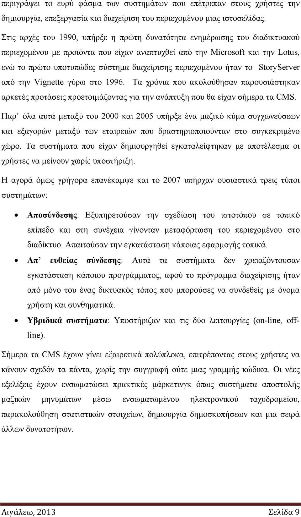 περιεχομένου ήταν το StoryServer από την Vignette γύρω στο 1996. Τα χρόνια που ακολούθησαν παρουσιάστηκαν αρκετές προτάσεις προετοιμάζοντας για την ανάπτυξη που θα είχαν σήμερα τα CMS.