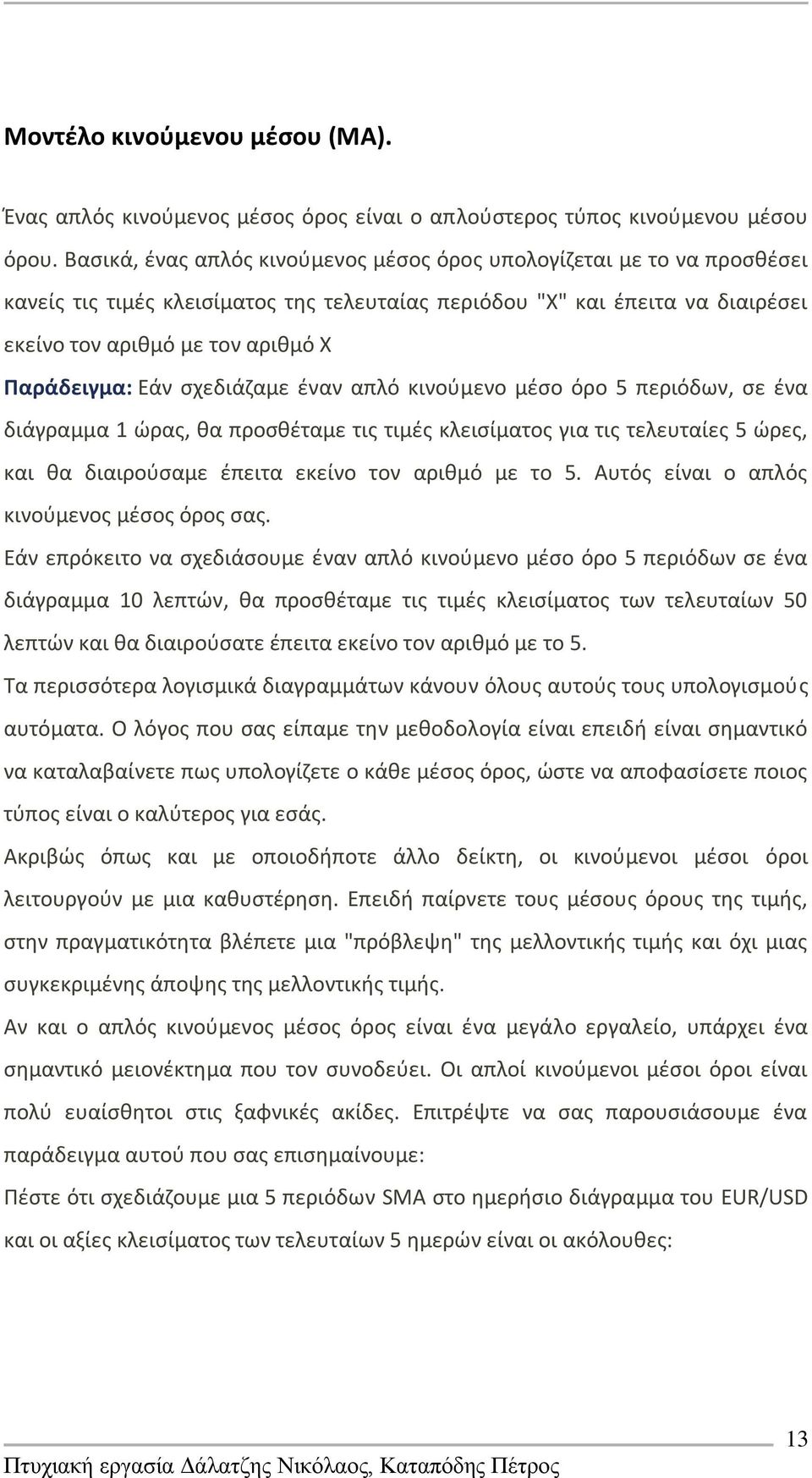 Εάν ςχεδιάηαμε ζναν απλό κινοφμενο μζςο όρο 5 περιόδων, ςε ζνα διάγραμμα 1 ϊρασ, κα προςκζταμε τισ τιμζσ κλειςίματοσ για τισ τελευταίεσ 5 ϊρεσ, και κα διαιροφςαμε ζπειτα εκείνο τον αρικμό με το 5.