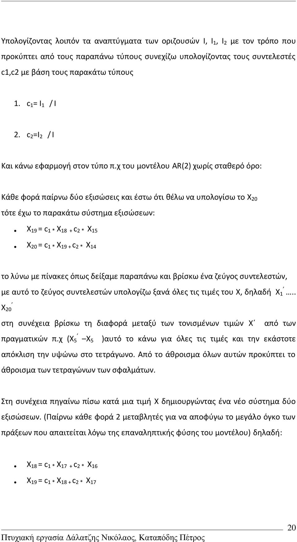 χ του μοντζλου AR(2) χωρίσ ςτακερό όρο: Κάκε φορά παίρνω δφο εξιςϊςεισ και ζςτω ότι κζλω να υπολογίςω το X 20 τότε ζχω το παρακάτω ςφςτθμα εξιςϊςεων: X 19 = c 1 * X 18 + c 2 * X 15 X 20 = c 1 * X 19