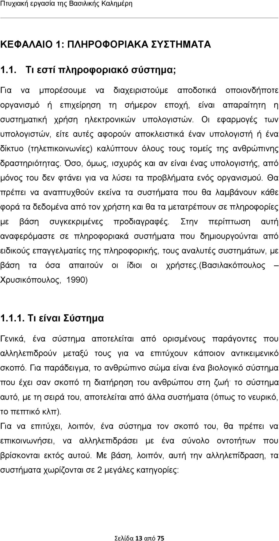 1. Τι εστί πληροφοριακό σύστημα; Για να μπορέσουμε να διαχειριστούμε αποδοτικά οποιονδήποτε οργανισμό ή επιχείρηση τη σήμερον εποχή, είναι απαραίτητη η συστηματική χρήση ηλεκτρονικών υπολογιστών.