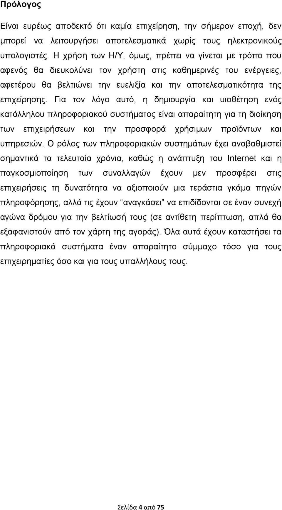 Για τον λόγο αυτό, η δημιουργία και υιοθέτηση ενός κατάλληλου πληροφοριακού συστήματος είναι απαραίτητη για τη διοίκηση των επιχειρήσεων και την προσφορά χρήσιμων προϊόντων και υπηρεσιών.