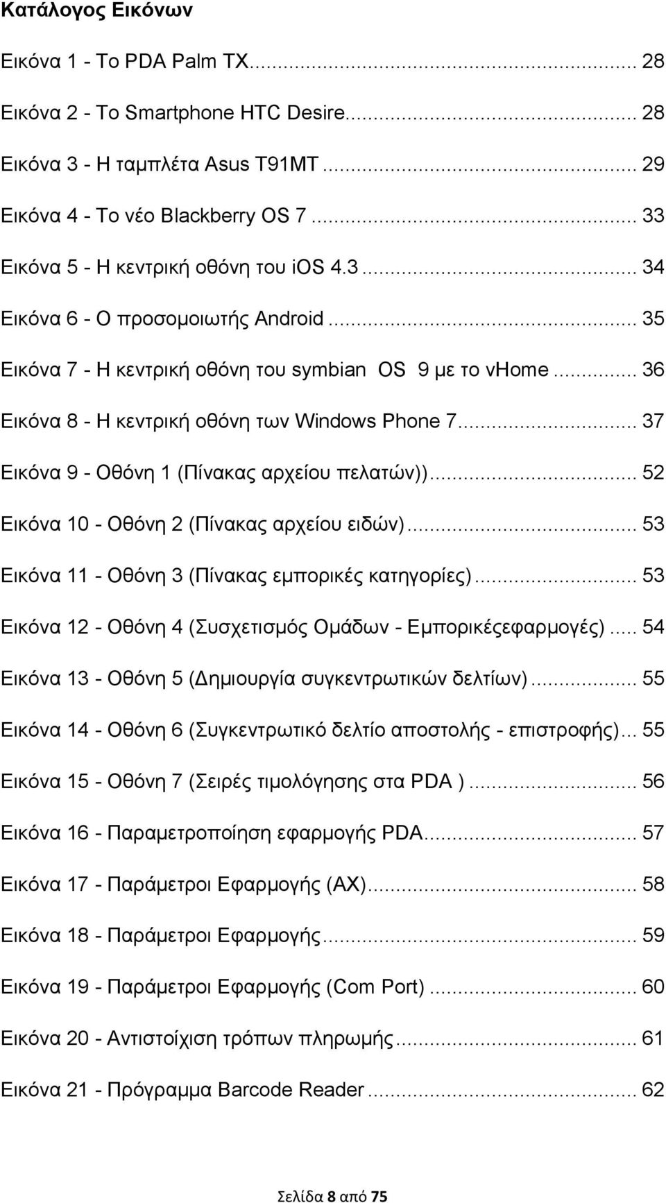 .. 36 Εικόνα 8 - Η κεντρική οθόνη των Windows Phone 7... 37 Εικόνα 9 - Οθόνη 1 (Πίνακας αρχείου πελατών))... 52 Εικόνα 10 - Οθόνη 2 (Πίνακας αρχείου ειδών).