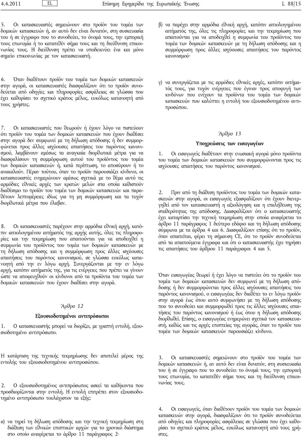 κατατεθέν σήμα τους και τη διεύθυνση επικοινωνίας τους. Η διεύθυνση πρέπει να υποδεικνύει ένα και μόνο σημείο επικοινωνίας με τον κατασκευαστή.