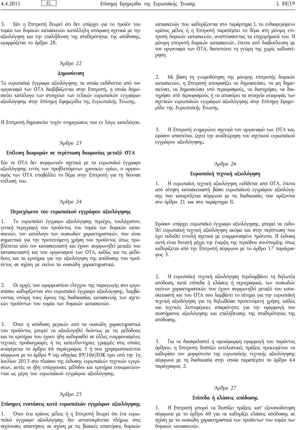 28. Άρθρο 22 Δημοσίευση Τα ευρωπαϊκά έγγραφα αξιολόγησης τα οποία εκδίδονται από τον οργανισμό των ΟΤΑ διαβιβάζονται στην Επιτροπή, η οποία δημοσιεύει κατάλογο των στοιχείων των τελικών ευρωπαϊκών