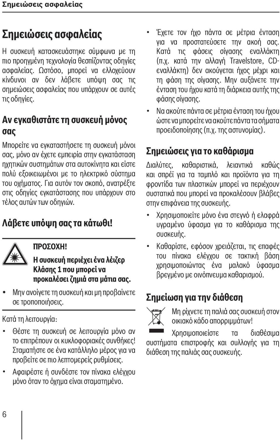 Αν εγκαθιστάτε τη συσκευή μόνος σας Μπορείτε να εγκαταστήσετε τη συσκευή μόνοι σας, μόνο αν έχετε εμπειρία στην εγκατάσταση ηχητικών συστημάτων στα αυτοκίνητα και είστε πολύ εξοικειωμένοι με το