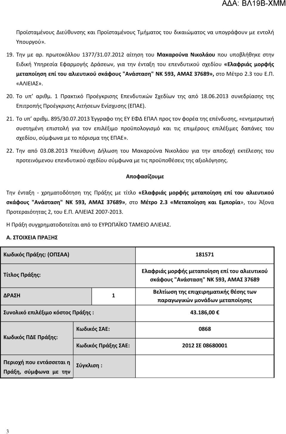 593, ΑΜΑΣ 37689», στο Μέτρο 2.3 του Ε.Π. «ΑΛΙΕΙΑΣ». 20. Το υπ αριθμ. 1 Πρακτικό Προέγκρισης Επενδυτικών Σχεδίων της από 18.06.2013 συνεδρίασης της Επιτροπής Προέγκρισης Αιτήσεων Ενίσχυσης (ΕΠΑΕ). 21.