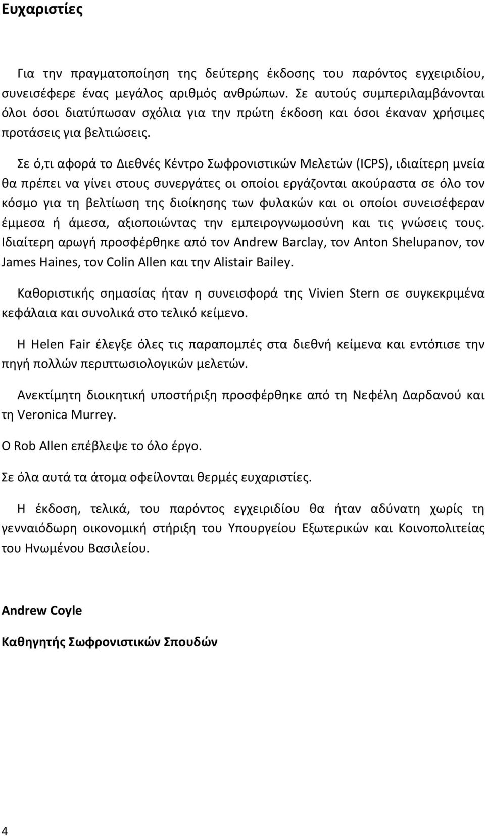 Σε ό,τι αφορά το Διεθνές Κέντρο Σωφρονιστικών Μελετών (ICPS), ιδιαίτερη μνεία θα πρέπει να γίνει στους συνεργάτες οι οποίοι εργάζονται ακούραστα σε όλο τον κόσμο για τη βελτίωση της διοίκησης των