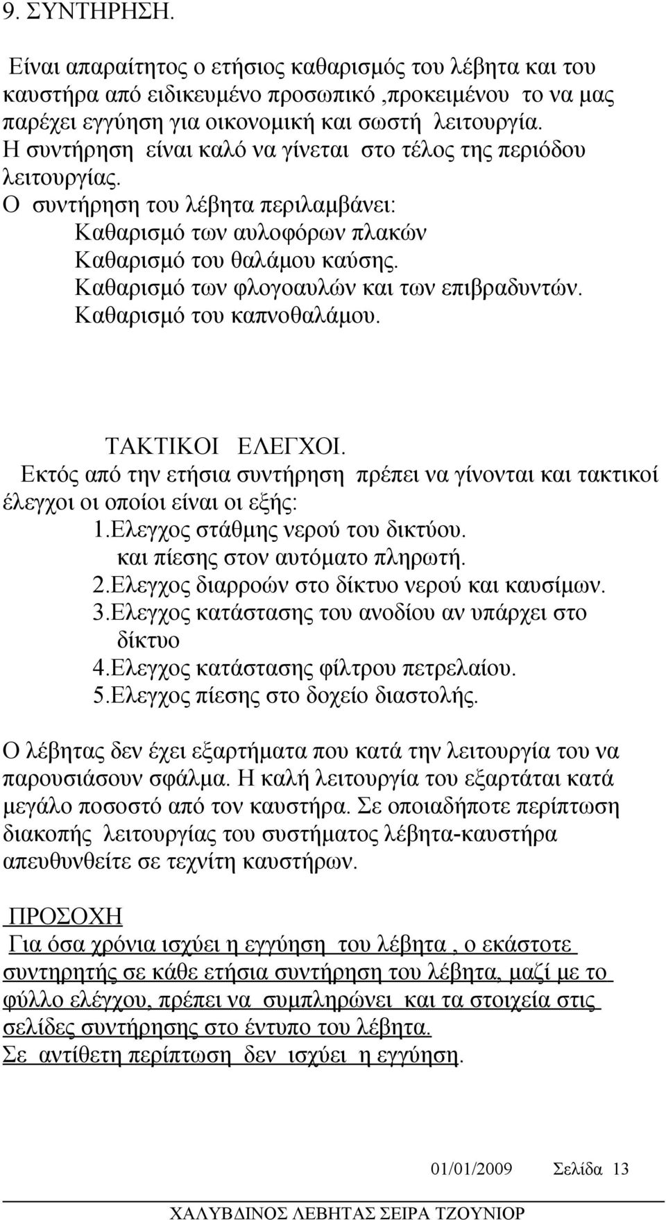 Καθαρισμό των φλογοαυλών και των επιβραδυντών. Καθαρισμό του καπνοθαλάμου. ΤΑΚΤΙΚΟΙ ΕΛΕΓΧΟΙ. Εκτός από την ετήσια συντήρηση πρέπει να γίνονται και τακτικοί έλεγχοι οι οποίοι είναι οι εξής: 1.