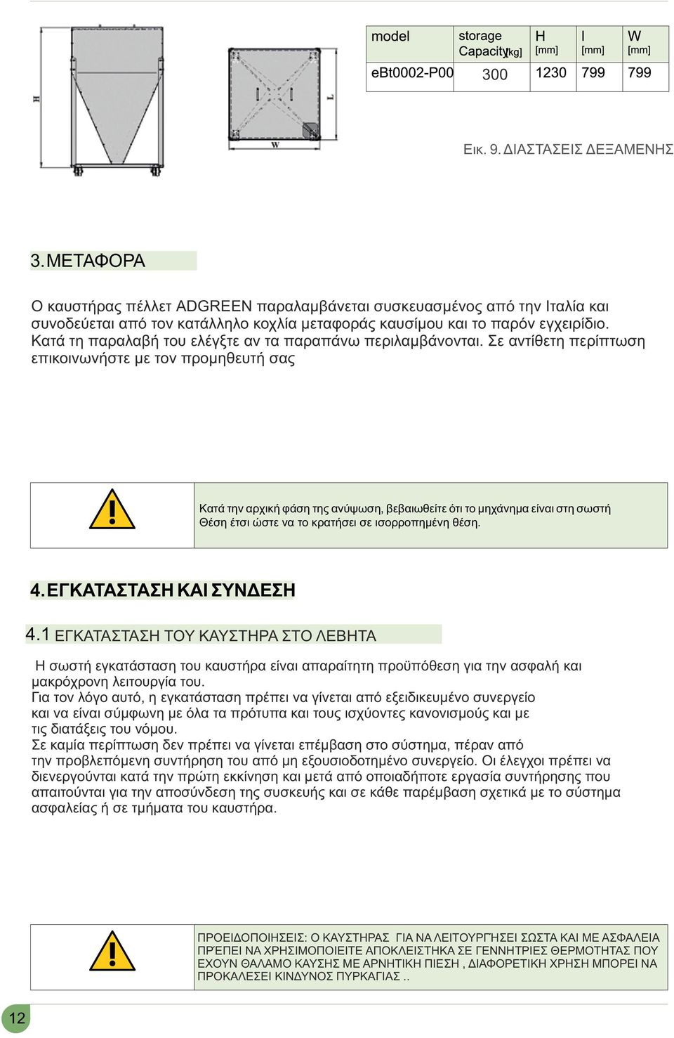 Σε αντίθετη περίπτωση επικοινωνήστε με τον προμηθευτή σας Κατά την αρχική φάση της ανύψωση, βεβαιωθείτε ότι το μηχάνημα είναι στη σωστή Θέση έτσι ώστε να το κρατήσει σε ισορροπημένη θέση. 4.