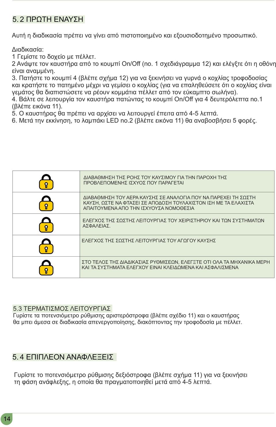 Πατήστε το κουμπί 4 (βλέπε σχήμα 12) για να ξεκινήσει να γυρνά ο κοχλίας τροφοδοσίας και κρατήστε το πατημένο μέχρι να γεμίσει ο κοχλίας (για να επαληθεύσετε ότι ο κοχλίας είναι γεμάτος θα