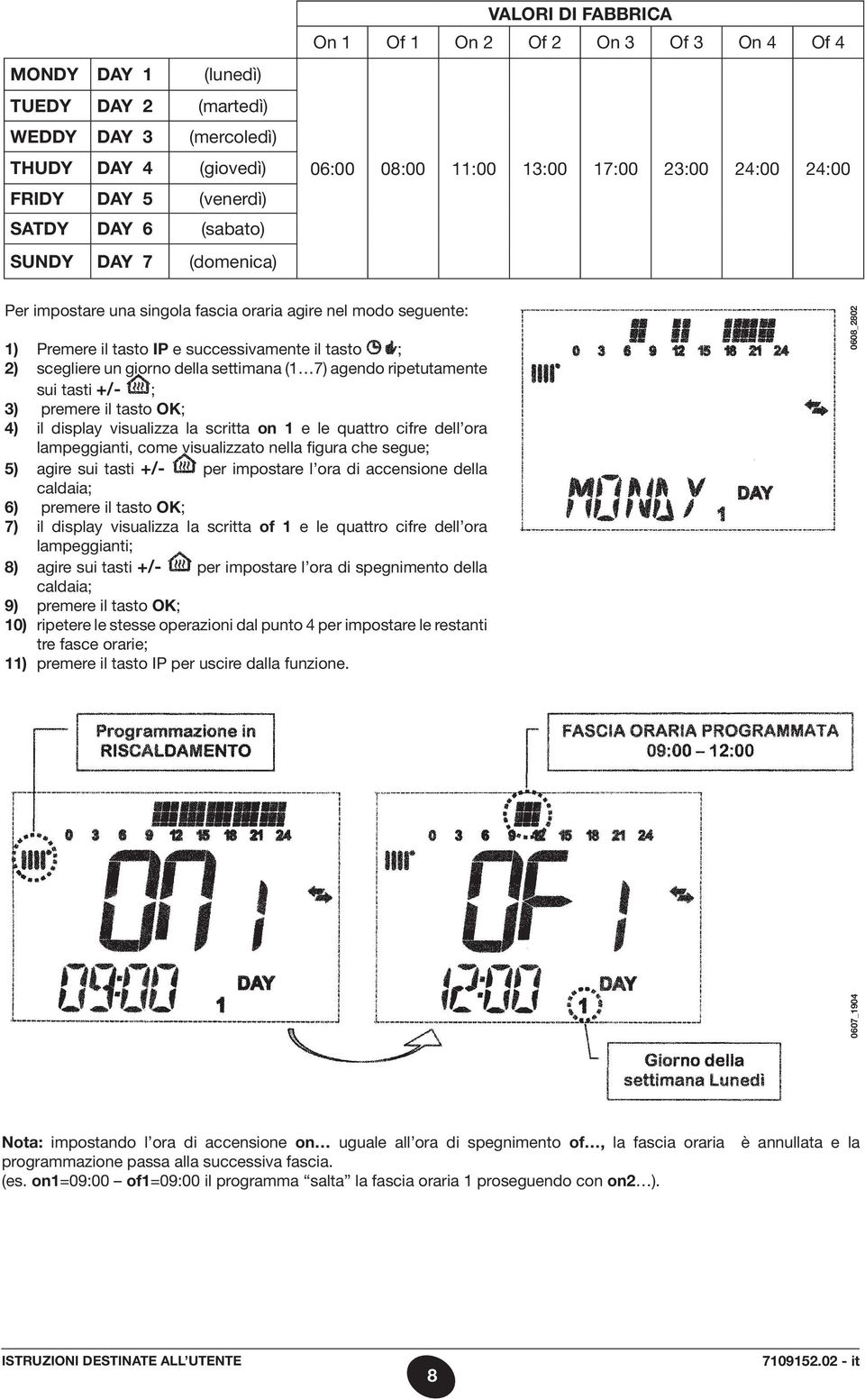 giorno della settimana (1 7) agendo ripetutamente sui tasti +/- ; 3) premere il tasto OK; 4) il display visualizza la scritta on 1 e le quattro cifre dell ora lampeggianti, come visualizzato nella