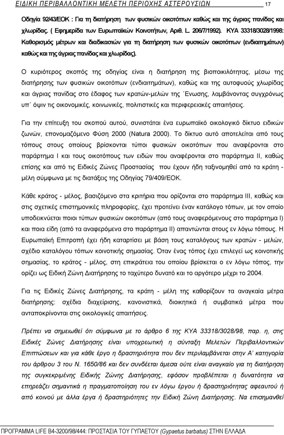 Ο κυριότερος σκοπός της οδηγίας είναι η διατήρηση της βιοποικιλότητας, μέσω της διατήρησης των φυσικών οικοτόπων (ενδιαιτημάτων), καθώς και της αυτοφυούς χλωρίδας και άγριας πανίδας στο έδαφος των