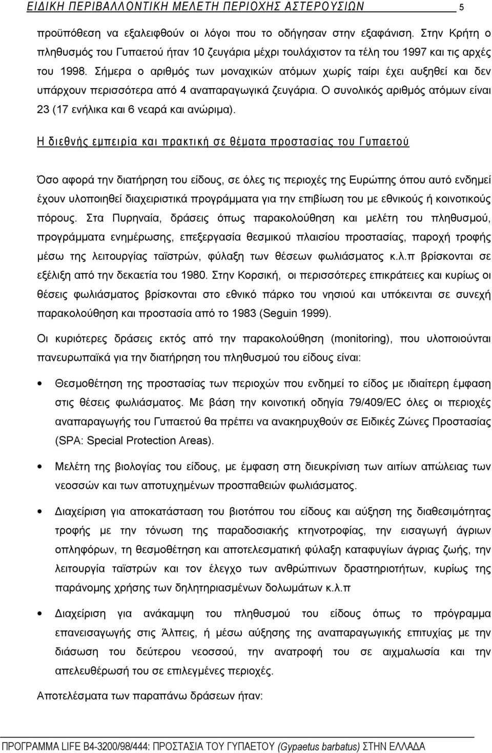 Σήμερα ο αριθμός των μοναχικών ατόμων χωρίς ταίρι έχει αυξηθεί και δεν υπάρχουν περισσότερα από 4 αναπαραγωγικά ζευγάρια. Ο συνολικός αριθμός ατόμων είναι 23 (17 ενήλικα και 6 νεαρά και ανώριμα).