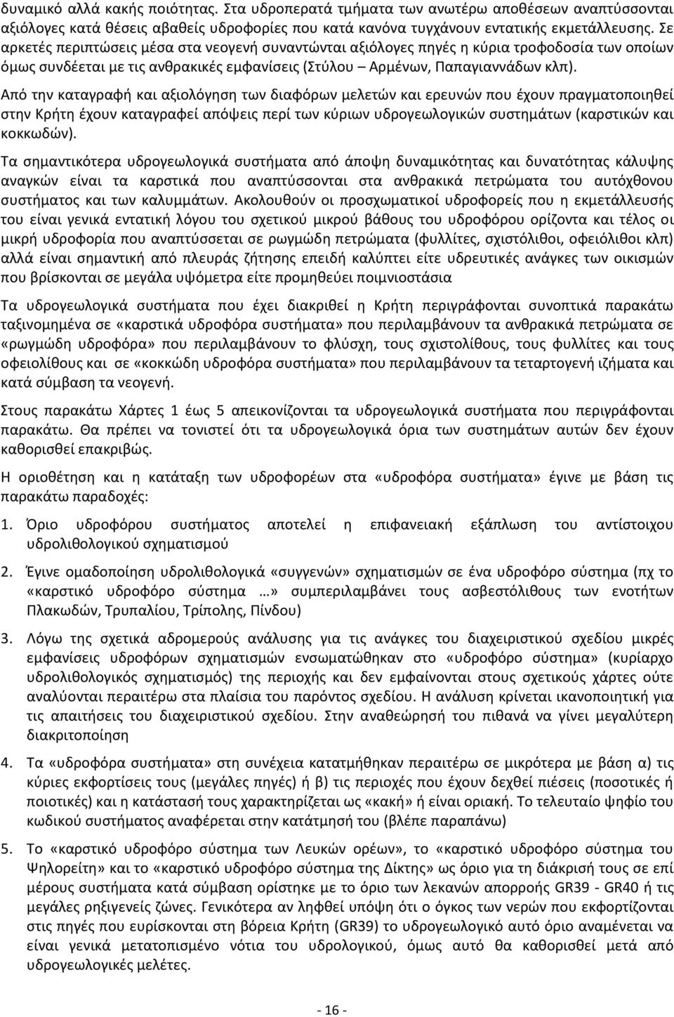 Από την καταγραφή και αξιολόγηση των διαφόρων μελετών και ερευνών που έχουν πραγματοποιηθεί στην Κρήτη έχουν καταγραφεί απόψεις περί των κύριων υδρογεωλογικών συστημάτων (καρστικών και κοκκωδών).