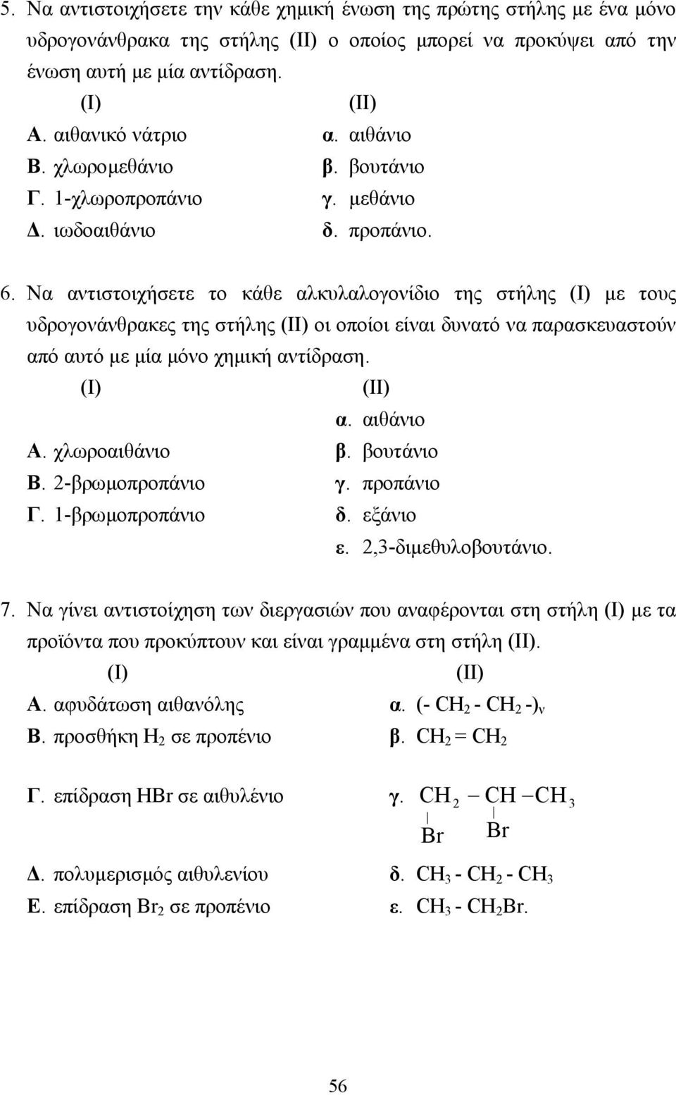 Να αντιστοιχήσετε το κάθε αλκυλαλογονίδιο της στήλης (Ι) µε τους υδρογονάνθρακες της στήλης (ΙΙ) οι οποίοι είναι δυνατό να παρασκευαστούν από αυτό µε µία µόνο χηµική αντίδραση. (Ι) (ΙΙ) α. αιθάνιο Α.