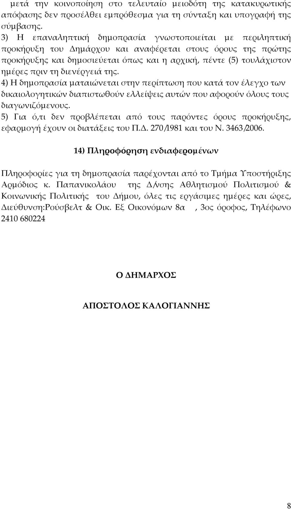 πριν τη διενέργειά της. 4) Η δηµοπρασία µαταιώνεται στην περίπτωση που κατά τον έλεγχο των δικαιολογητικών διαπιστωθούν ελλείψεις αυτών που αφορούν όλους τους διαγωνιζόµενους.